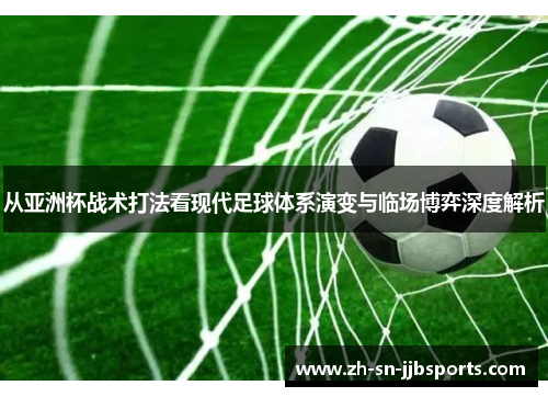 从亚洲杯战术打法看现代足球体系演变与临场博弈深度解析