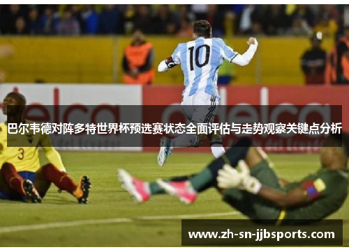 巴尔韦德对阵多特世界杯预选赛状态全面评估与走势观察关键点分析